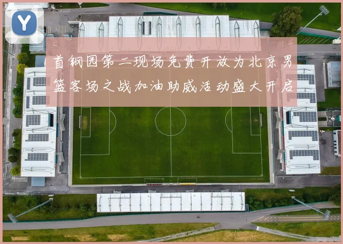 首钢园第二现场免费开放为北京男篮客场之战加油助威活动盛大开启