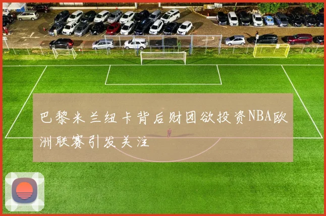 巴黎米兰纽卡背后财团欲投资NBA欧洲联赛引发关注