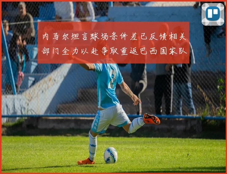 内马尔坦言球场条件差已反馈相关部门全力以赴争取重返巴西国家队