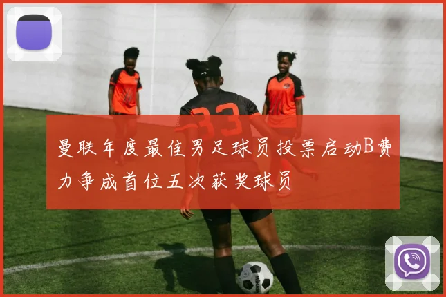 曼联年度最佳男足球员投票启动B费力争成首位五次获奖球员