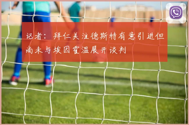 记者：拜仁关注德斯特有意引进但尚未与埃因霍温展开谈判