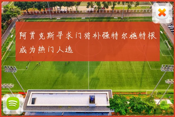 阿贾克斯寻求门将补强特尔施特根成为热门人选