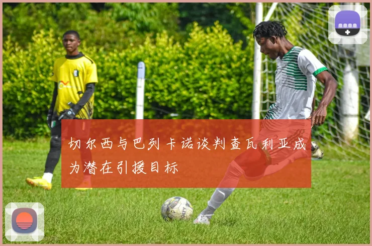 切尔西与巴列卡诺谈判查瓦利亚成为潜在引援目标