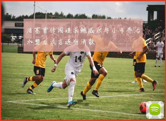 活塞曾传闻追求鲍威尔与小卡乔治加盟后流言逐渐消散