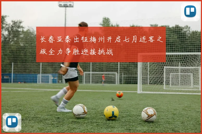 长春亚泰出征梅州开启七月连客之旅全力争胜迎接挑战