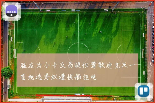 猛龙为小卡交易提供莺歌迪克及一首轮选秀权遭快船拒绝