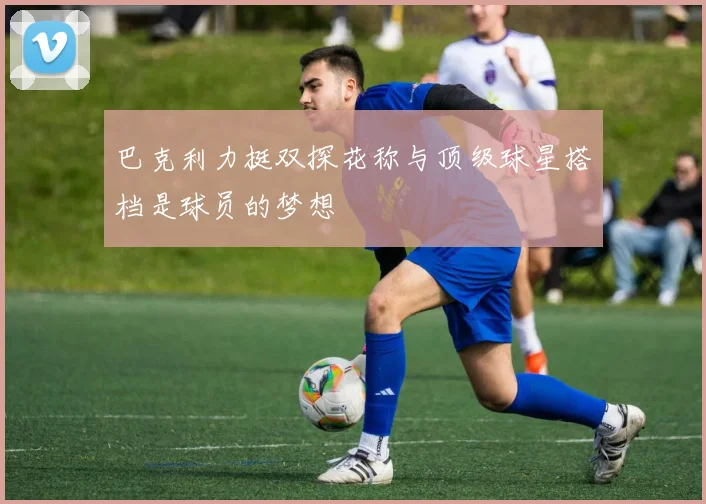巴克利力挺双探花称与顶级球星搭档是球员的梦想