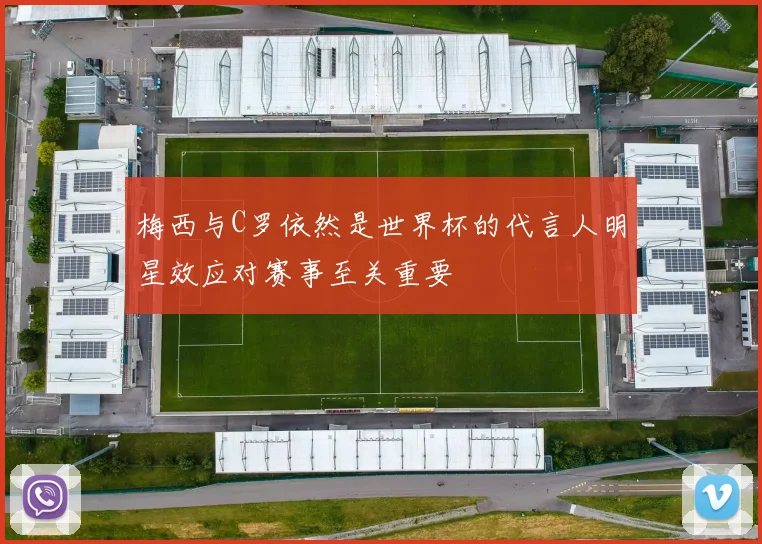 梅西与C罗依然是世界杯的代言人明星效应对赛事至关重要