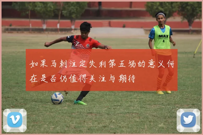 如果马刺注定失利第五场的意义何在是否仍值得关注与期待