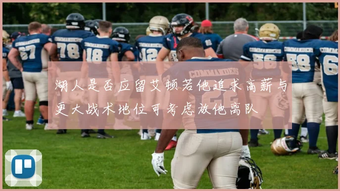 湖人是否应留艾顿若他追求高薪与更大战术地位可考虑放他离队