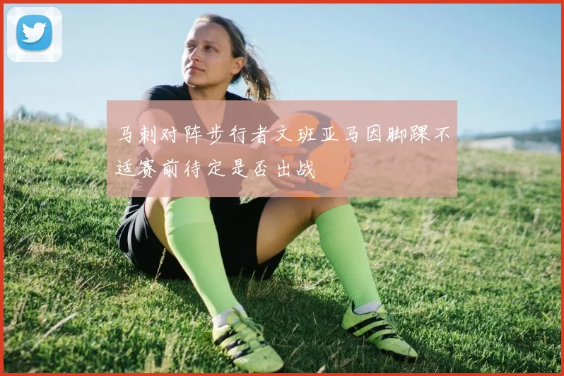马刺对阵步行者文班亚马因脚踝不适赛前待定是否出战
