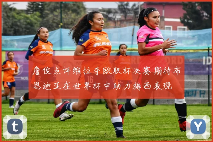 詹俊点评维拉夺欧联杯决赛期待布恩迪亚在世界杯中助力梅西表现