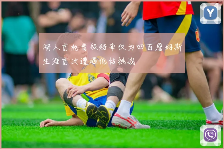 湖人首轮晋级赔率仅为四百詹姆斯生涯首次遭遇低估挑战