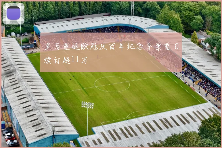 罗马重返欧冠庆百年纪念季票首日续订超11万